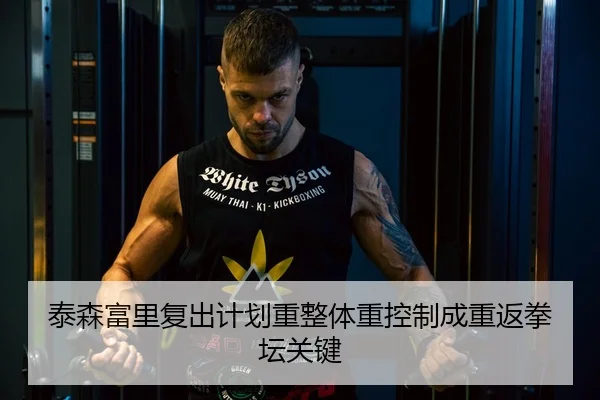 泰森富里复出计划重整体重控制成重返拳坛关键